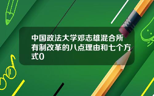 中国政法大学邓志雄混合所有制改革的八点理由和七个方式0