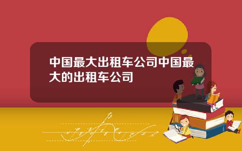 中国最大出租车公司中国最大的出租车公司
