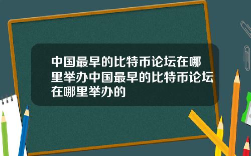 中国最早的比特币论坛在哪里举办中国最早的比特币论坛在哪里举办的