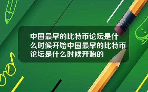 中国最早的比特币论坛是什么时候开始中国最早的比特币论坛是什么时候开始的