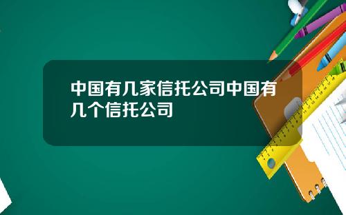 中国有几家信托公司中国有几个信托公司