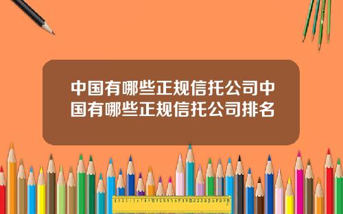 中国有哪些正规信托公司中国有哪些正规信托公司排名