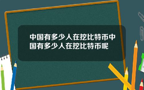 中国有多少人在挖比特币中国有多少人在挖比特币呢