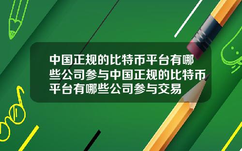 中国正规的比特币平台有哪些公司参与中国正规的比特币平台有哪些公司参与交易