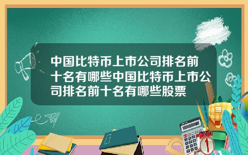 中国比特币上市公司排名前十名有哪些中国比特币上市公司排名前十名有哪些股票