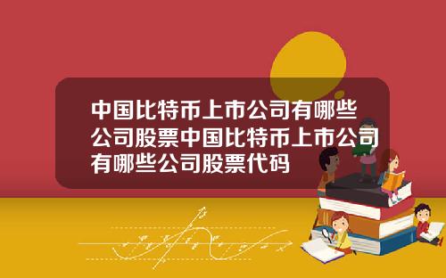 中国比特币上市公司有哪些公司股票中国比特币上市公司有哪些公司股票代码