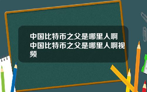 中国比特币之父是哪里人啊中国比特币之父是哪里人啊视频