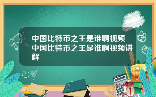 中国比特币之王是谁啊视频中国比特币之王是谁啊视频讲解