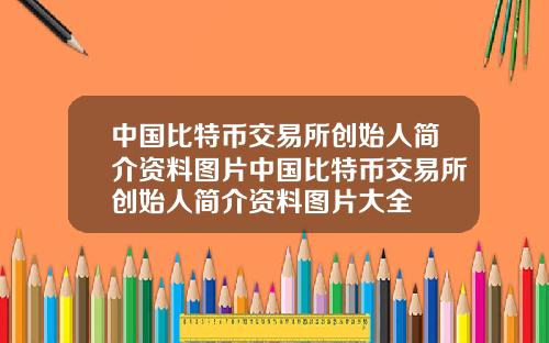 中国比特币交易所创始人简介资料图片中国比特币交易所创始人简介资料图片大全