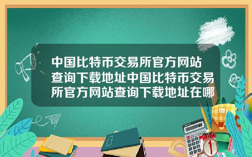中国比特币交易所官方网站查询下载地址中国比特币交易所官方网站查询下载地址在哪