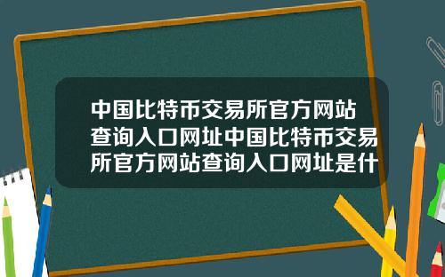 中国比特币交易所官方网站查询入口网址中国比特币交易所官方网站查询入口网址是什么