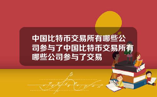 中国比特币交易所有哪些公司参与了中国比特币交易所有哪些公司参与了交易