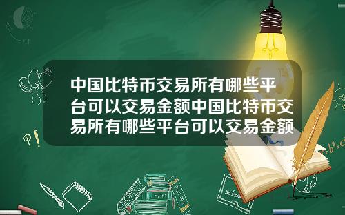 中国比特币交易所有哪些平台可以交易金额中国比特币交易所有哪些平台可以交易金额的