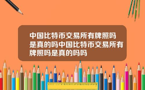 中国比特币交易所有牌照吗是真的吗中国比特币交易所有牌照吗是真的吗吗