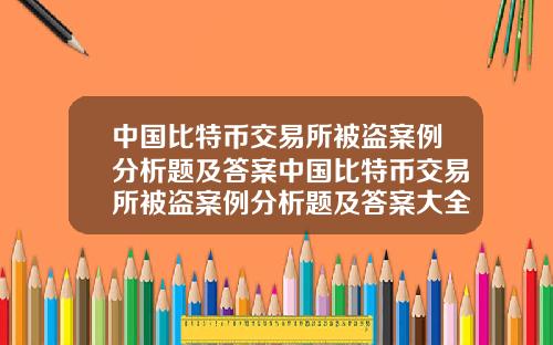 中国比特币交易所被盗案例分析题及答案中国比特币交易所被盗案例分析题及答案大全