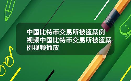 中国比特币交易所被盗案例视频中国比特币交易所被盗案例视频播放