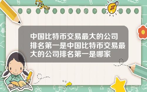 中国比特币交易最大的公司排名第一是中国比特币交易最大的公司排名第一是哪家