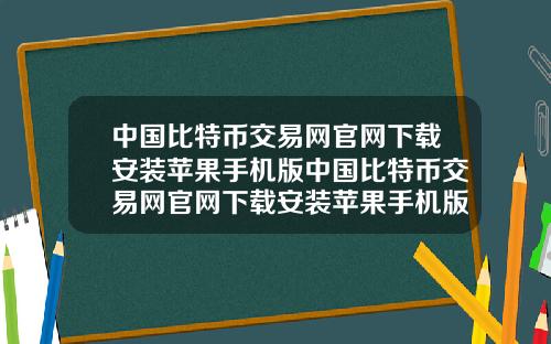 中国比特币交易网官网下载安装苹果手机版中国比特币交易网官网下载安装苹果手机版app