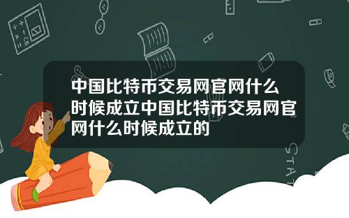 中国比特币交易网官网什么时候成立中国比特币交易网官网什么时候成立的