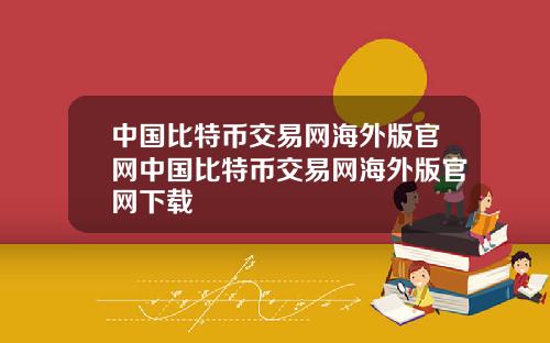 中国比特币交易网海外版官网中国比特币交易网海外版官网下载