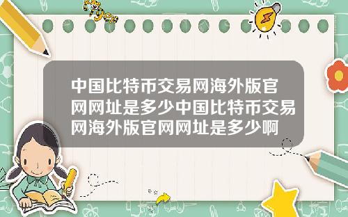 中国比特币交易网海外版官网网址是多少中国比特币交易网海外版官网网址是多少啊