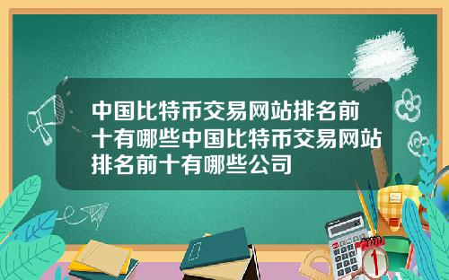 中国比特币交易网站排名前十有哪些中国比特币交易网站排名前十有哪些公司