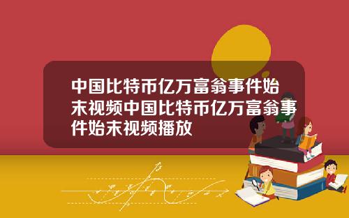 中国比特币亿万富翁事件始末视频中国比特币亿万富翁事件始末视频播放