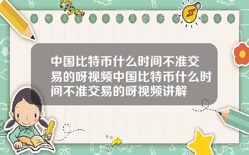 中国比特币什么时间不准交易的呀视频中国比特币什么时间不准交易的呀视频讲解