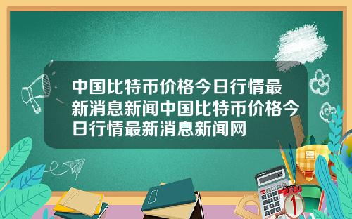 中国比特币价格今日行情最新消息新闻中国比特币价格今日行情最新消息新闻网