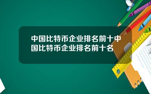 中国比特币企业排名前十中国比特币企业排名前十名