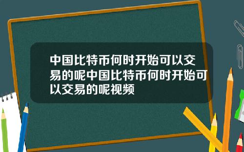 中国比特币何时开始可以交易的呢中国比特币何时开始可以交易的呢视频
