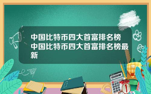 中国比特币四大首富排名榜中国比特币四大首富排名榜最新