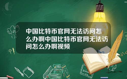 中国比特币官网无法访问怎么办啊中国比特币官网无法访问怎么办啊视频
