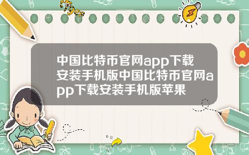 中国比特币官网app下载安装手机版中国比特币官网app下载安装手机版苹果