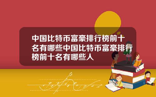 中国比特币富豪排行榜前十名有哪些中国比特币富豪排行榜前十名有哪些人
