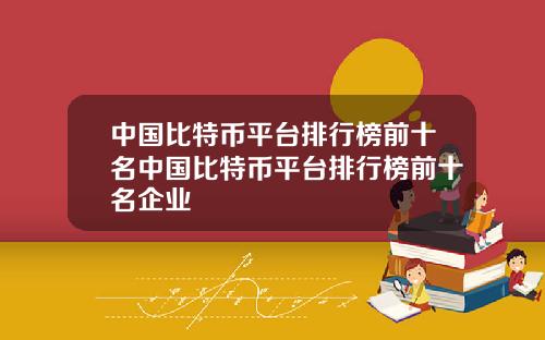 中国比特币平台排行榜前十名中国比特币平台排行榜前十名企业