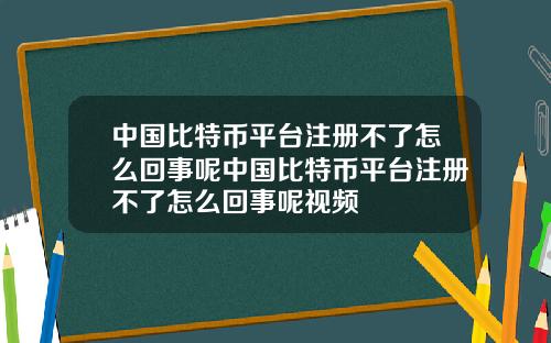 中国比特币平台注册不了怎么回事呢中国比特币平台注册不了怎么回事呢视频