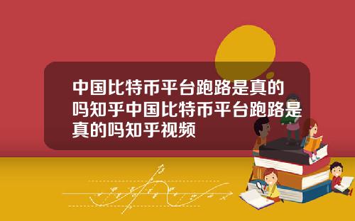 中国比特币平台跑路是真的吗知乎中国比特币平台跑路是真的吗知乎视频