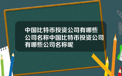 中国比特币投资公司有哪些公司名称中国比特币投资公司有哪些公司名称呢