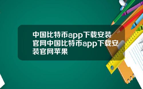 中国比特币app下载安装官网中国比特币app下载安装官网苹果