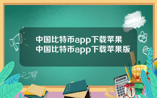 中国比特币app下载苹果中国比特币app下载苹果版
