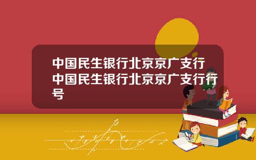 中国民生银行北京京广支行中国民生银行北京京广支行行号