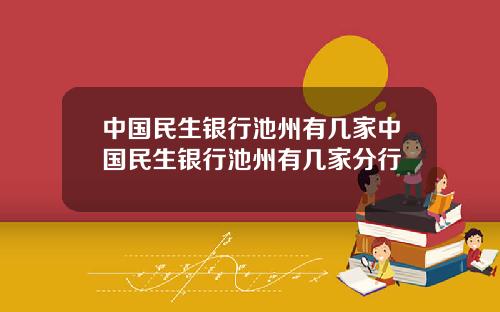 中国民生银行池州有几家中国民生银行池州有几家分行