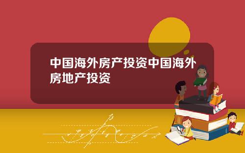 中国海外房产投资中国海外房地产投资
