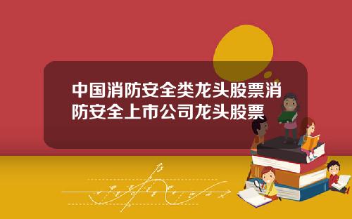 中国消防安全类龙头股票消防安全上市公司龙头股票