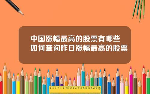 中国涨幅最高的股票有哪些如何查询昨日涨幅最高的股票