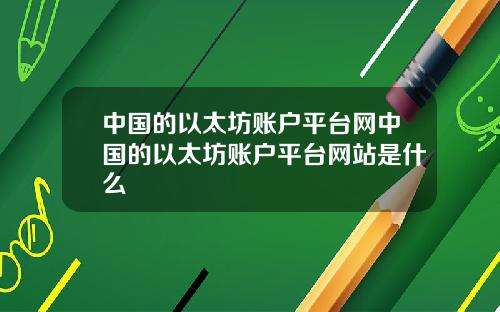 中国的以太坊账户平台网中国的以太坊账户平台网站是什么