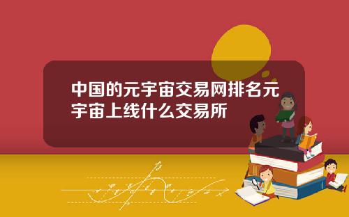 中国的元宇宙交易网排名元宇宙上线什么交易所