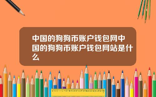 中国的狗狗币账户钱包网中国的狗狗币账户钱包网站是什么