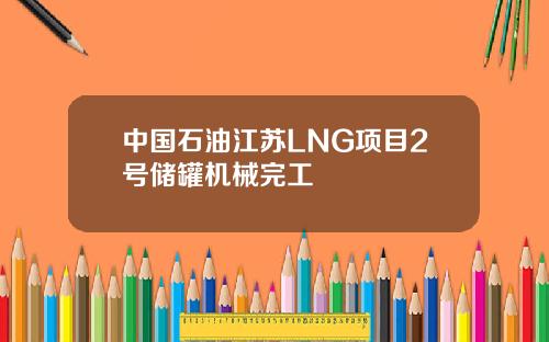 中国石油江苏LNG项目2号储罐机械完工